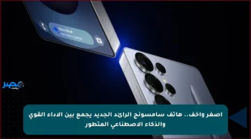 أصغر وأخف.. هاتف سامسونج الرائد الجديد يجمع بين الأداء القوي والذكاء الاصطناعي المتطور